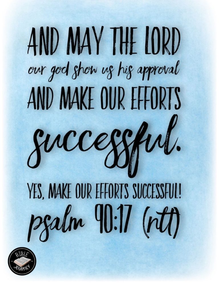 Psalm 90:17 NLT - And may the Lord our God show us his approval and make our efforts successful. Yes, make our efforts successful!