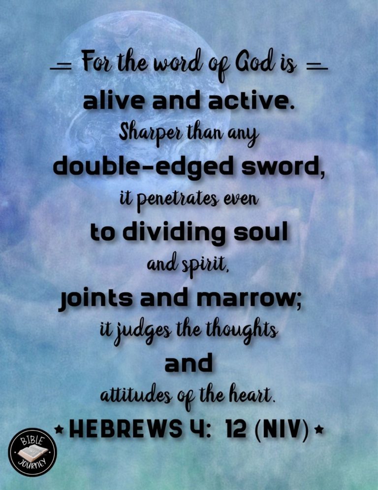 Hebrews 4:12 NIV - For the word of God is alive and active. Sharper than any double-edged sword, it penetrates even to dividing soul and spirit, joints and marrow; it judges the thoughts and attitudes of the heart.