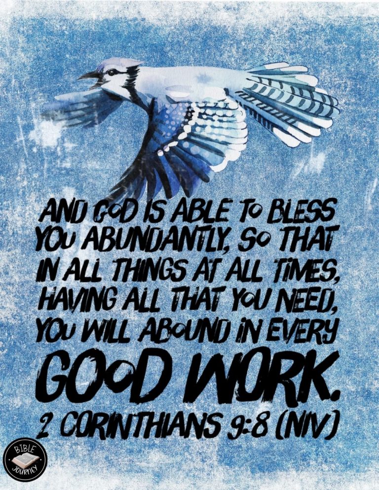 2 Corinthians 9:8 NIV - And God is able to bless you abundantly, so that in all things at all times, having all that you need, you will abound in every good work.