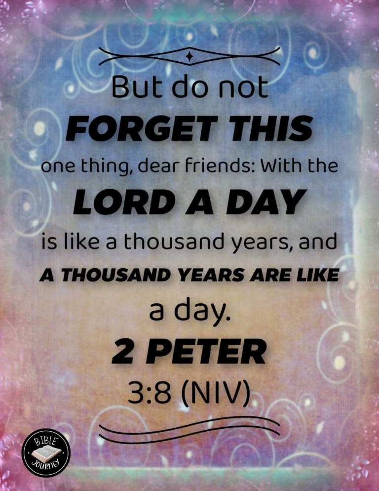 2 Peter 3:8 NIV - But do not forget this one thing, dear friends: With the Lord a day is like a thousand years, and a thousand years are like a day.