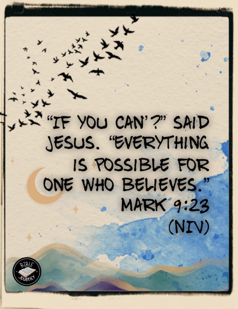 Mark 9:23 NIV - "'If you can'?" said Jesus. "Everything is possible for one who believes."