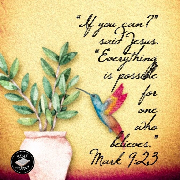 Mark 9:23 NIV - "If you can'?" said Jesus. "Everything is possible for one who believes."