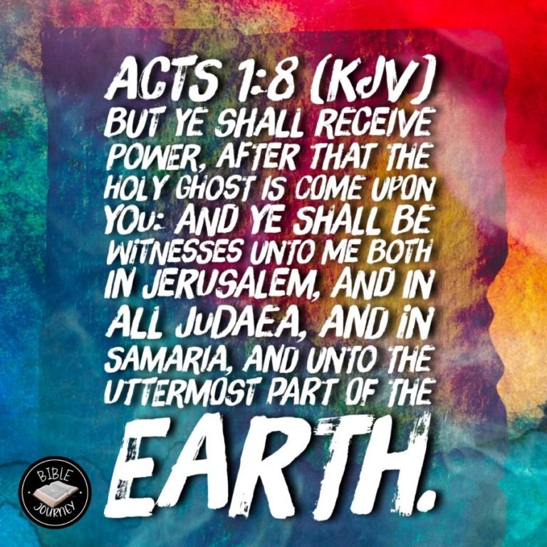 Acts 1:8 KJV - But ye shall receive power, after that the Holy Ghost is come upon you: and ye shall be witnesses unto me both in Jerusalem, and in all Judaea, and in Samaria, and unto the uttermost part of the earth.