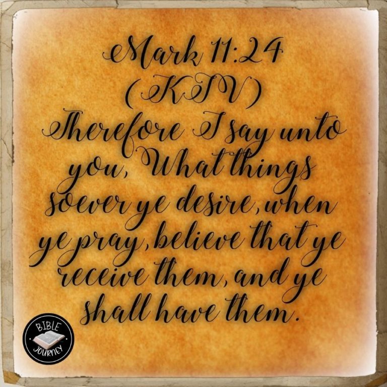 Mark 11:24 KJV - Therefore I say unto you, What things soever ye desire, when ye pray, believe that ye receive them, and ye shall have them.