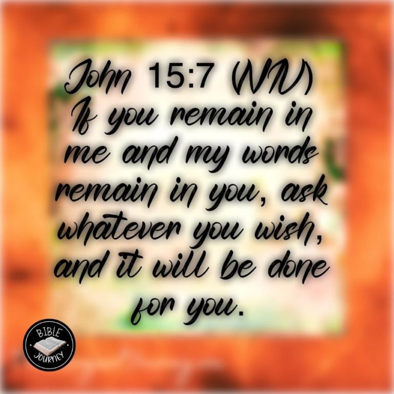 John 15:7 NIV - If you remain in me and my words remain in you, ask whatever you wish, and it will be done for you.