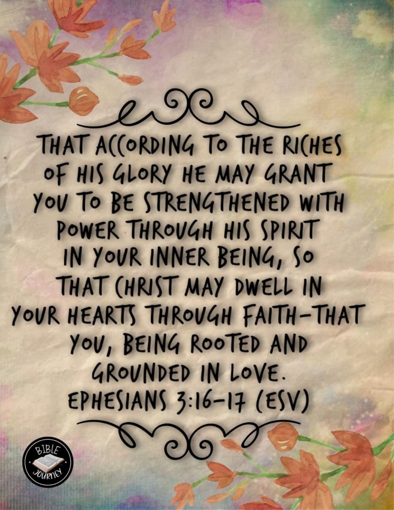 Ephesians 3:16-17 ESV - that according to the riches of his glory he may grant you to be strengthened with power through his Spirit in your inner being, so that Christ may dwell in your hearts through faith--that you, being rooted and grounded in love,