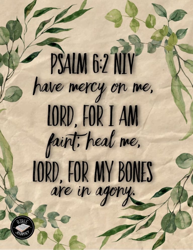 Psalm 6:2 NIV - Have mercy on me, LORD, for I am faint; heal me, LORD, for my bones are in agony.