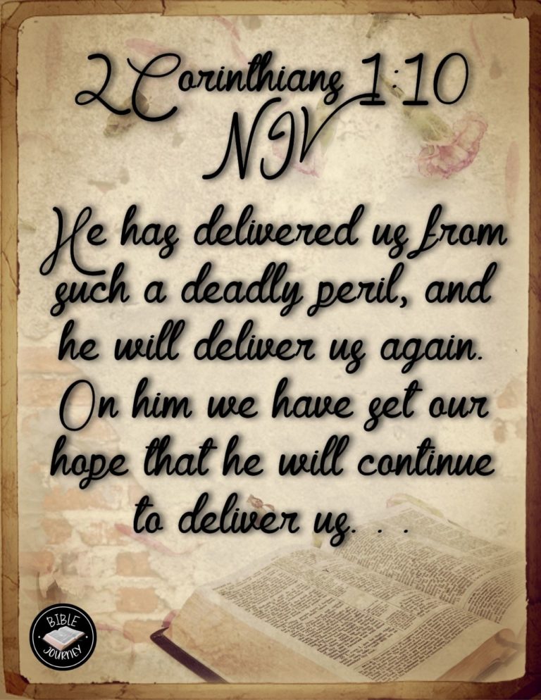 2 Corinthians 1:10 NIV - He has delivered us from such a deadly peril, and he will deliver us again. On him we have set our hope that he will continue to deliver us,