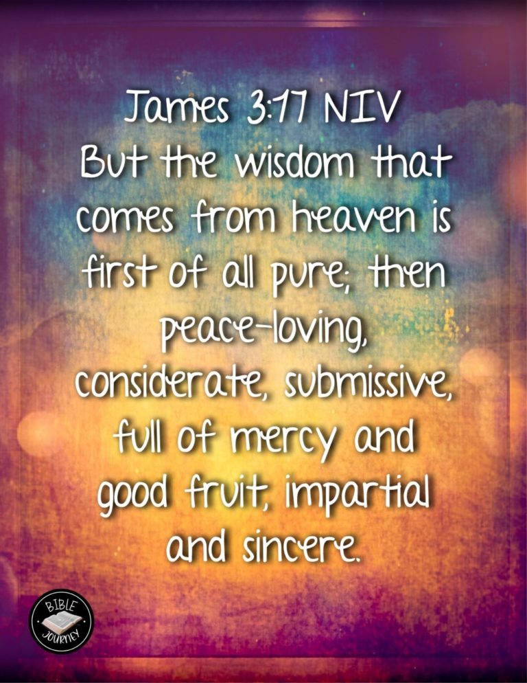 James 3:17 NIV - But the wisdom that comes from heaven is first of all pure; then peace-loving, considerate, submissive, full of mercy and good fruit, impartial and sincere.