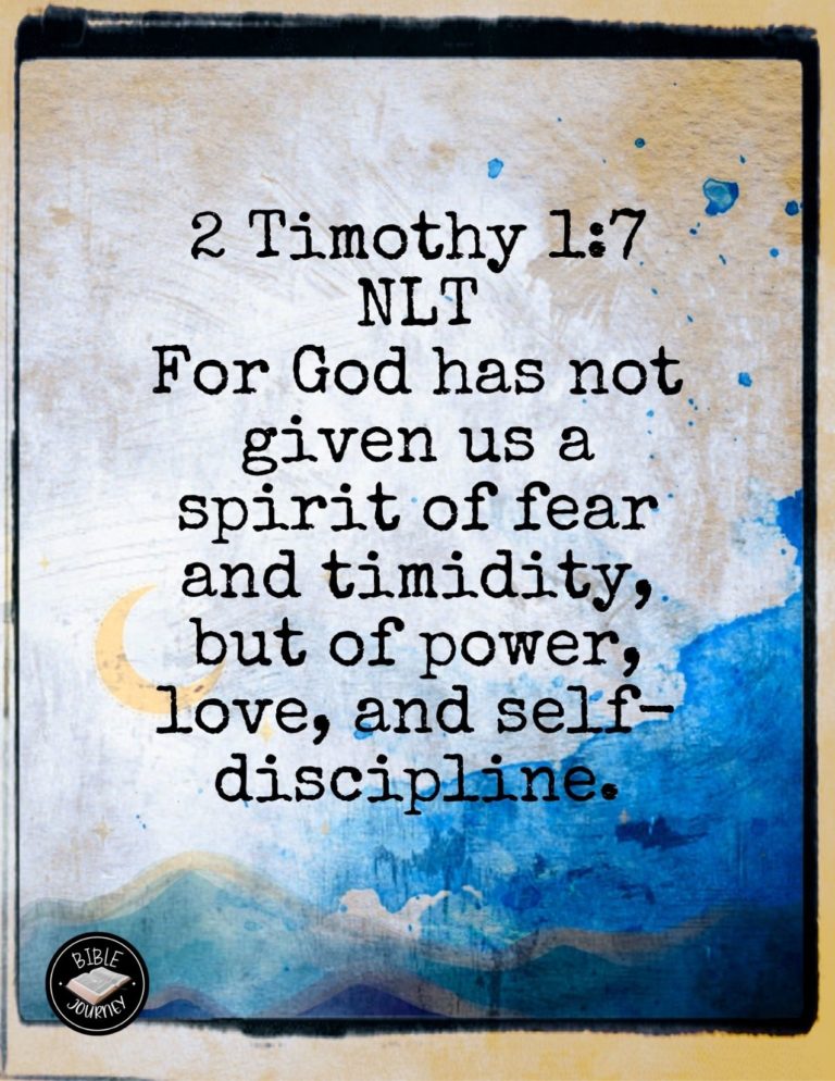 2 Timothy 1:7 NLT - For God has not given us a spirit of fear and timidity, but of power, love, and self-discipline.