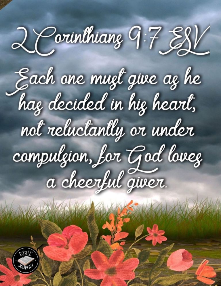 2 Corinthians 9:7 ESV - Each one must give as he has decided in his heart, not reluctantly or under compulsion, for God loves a cheerful giver.