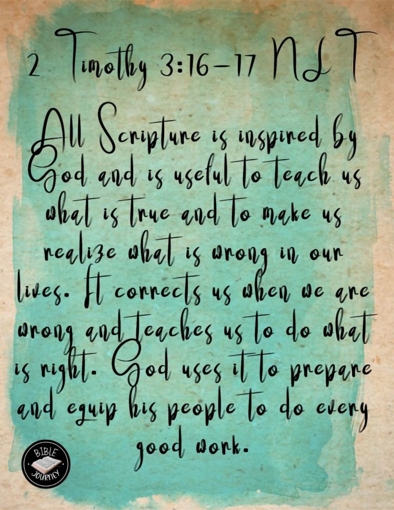 2 Timothy 3:16-17 NLT - All Scripture is inspired by God and is useful to teach us what is true and to make us realize what is wrong in our lives. It corrects us when we are wrong and teaches us to do what is right. God uses it to prepare and equip his people to do every good work.