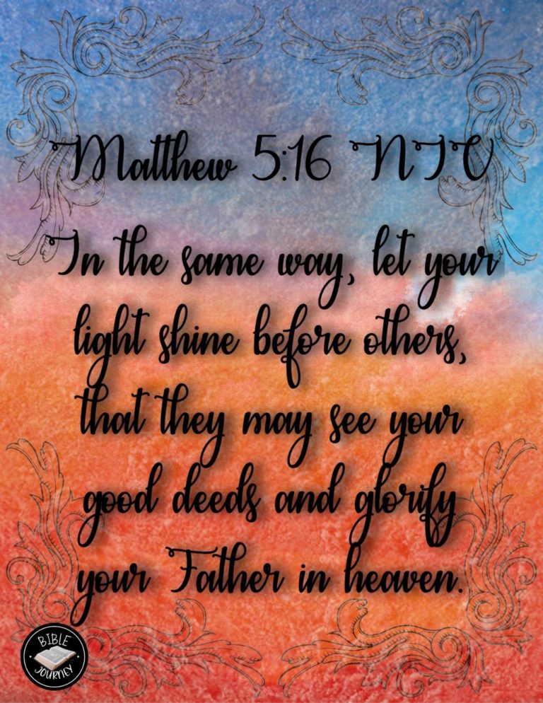 Matthew 5:16 NIV - In the same way, let your light shine before others, that they may see your good deeds and glorify your Father in heaven.