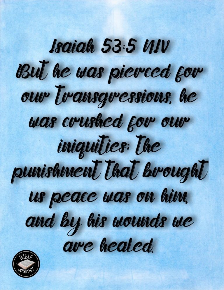 Isaiah 53:5 NIV - But he was pierced for our transgressions, he was crushed for our iniquities; the punishment that brought us peace was on him, and by his wounds we are healed.