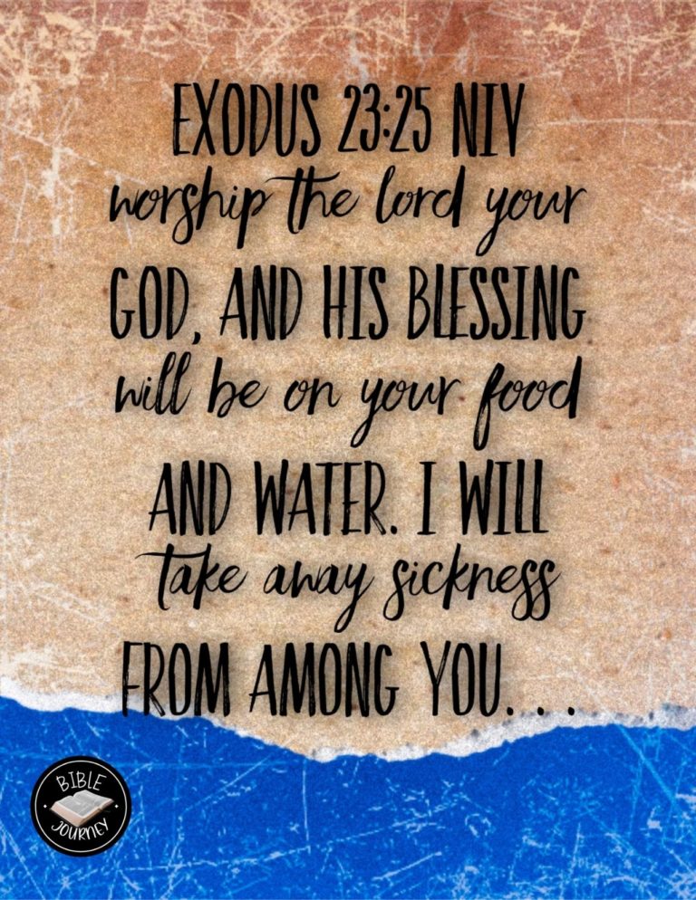 Exodus 23:25 NIV - Worship the LORD your God, and his blessing will be on your food and water. I will take away sickness from among you,