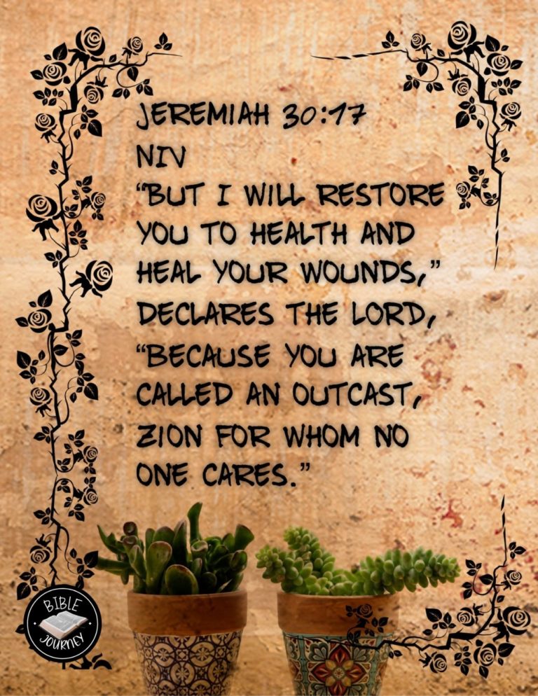 Jeremiah 30:17 NIV - But I will restore you to health and heal your wounds,' declares the LORD, 'because you are called an outcast, Zion for whom no one cares.'