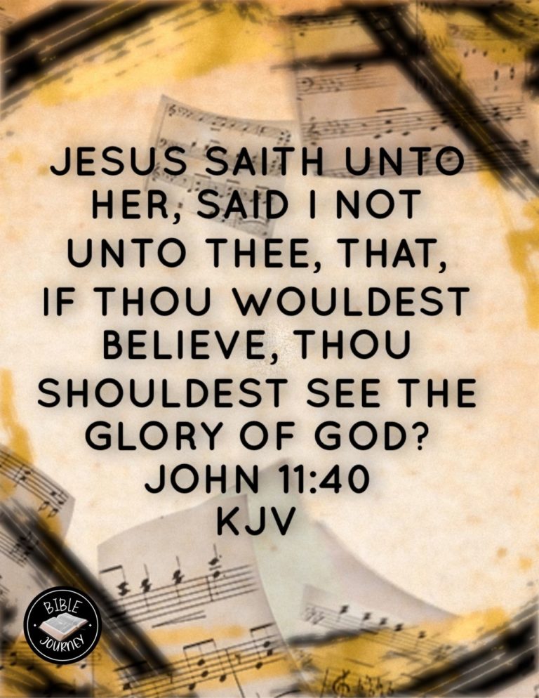 John 11:40 KJV - Jesus saith unto her, Said I not unto thee, that, if thou wouldest believe, thou shouldest see the glory of God?
