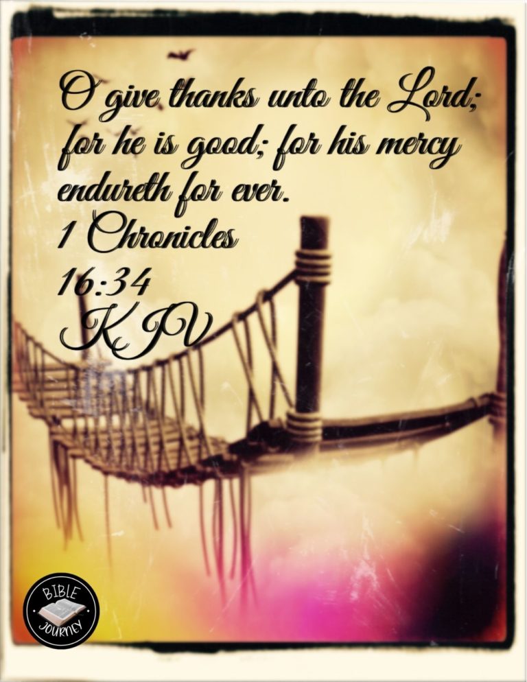 1 Chronicles 16:34 KJV - O give thanks unto the LORD; for he is good; for his mercy endureth for ever.
