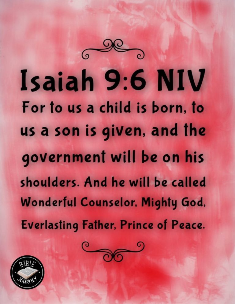 Isaiah 9:6 NIV - For to us a child is born, to us a son is given, and the government will be on his shoulders. And he will be called Wonderful Counselor, Mighty God, Everlasting Father, Prince of Peace.