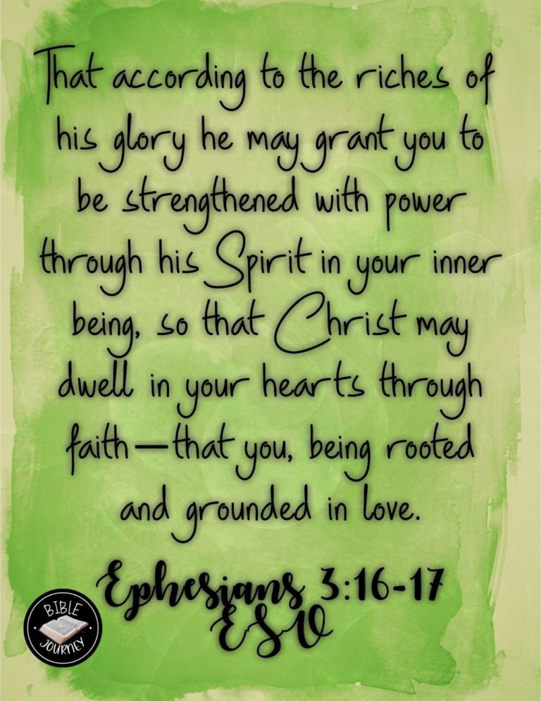 Ephesians 3:16-17 ESV - that according to the riches of his glory he may grant you to be strengthened with power through his Spirit in your inner being, so that Christ may dwell in your hearts through faith--that you, being rooted and grounded in love,