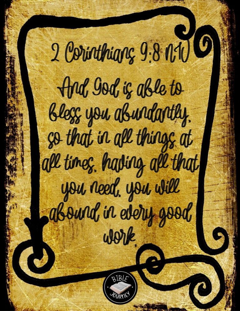 2 Corinthians 9:8 NIV - And God is able to bless you abundantly, so that in all things at all times, having all that you need, you will abound in every good work.