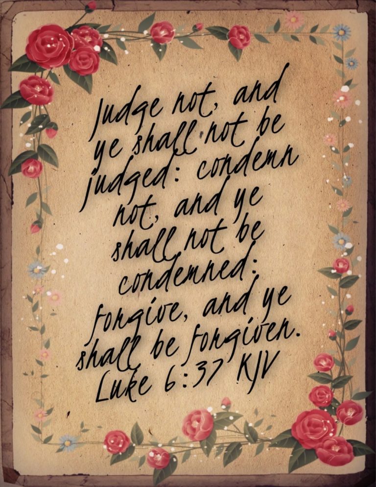 Luke 6:37 KJV - Judge not, and ye shall not be judged: condemn not, and ye shall not be condemned: forgive, and ye shall be forgiven: