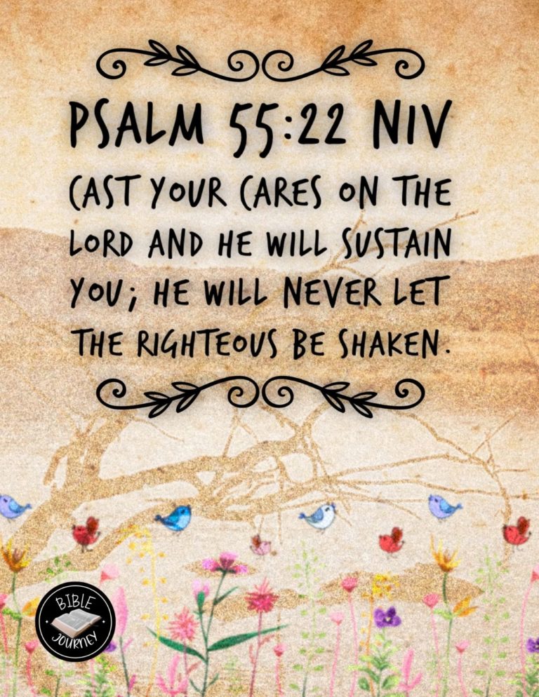 Psalm 55:22 NIV - Cast your cares on the LORD and he will sustain you; he will never let the righteous be shaken.