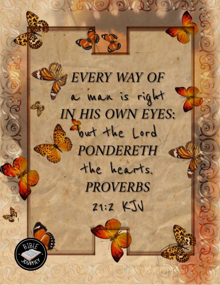Proverbs 21:2 KJV - Every way of a man is right in his own eyes: but the LORD pondereth the hearts.