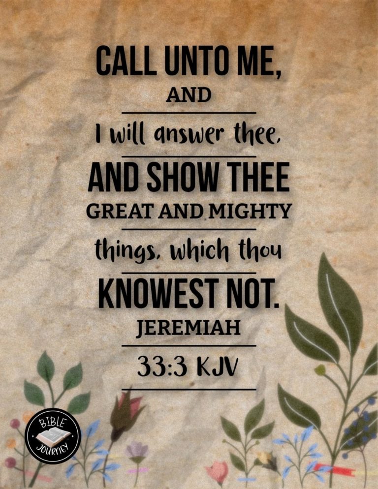 Jeremiah 33:3 KJV - Call unto me, and I will answer thee, and shew thee great and mighty things, which thou knowest not.