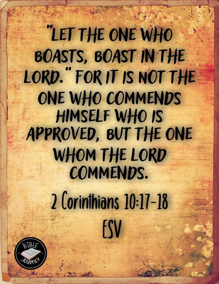 2 Corinthians 10:17-18 ESV - "Let the one who boasts, boast in the Lord." For it is not the one who commends himself who is approved, but the one whom the Lord commends.