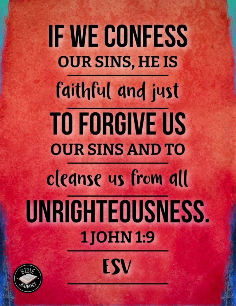 1 John 1:9 ESV - If we confess our sins, he is faithful and just to forgive us our sins and to cleanse us from all unrighteousness.