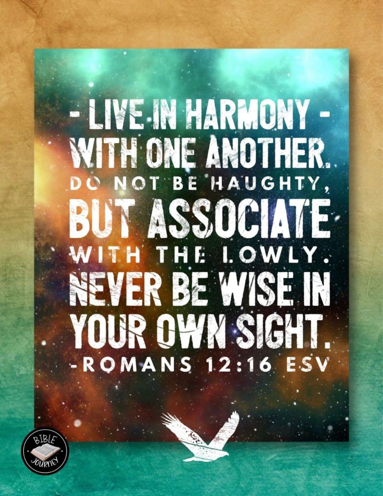 Romans 12:16 ESV - Live in harmony with one another. Do not be haughty, but associate with the lowly. Never be wise in your own sight.