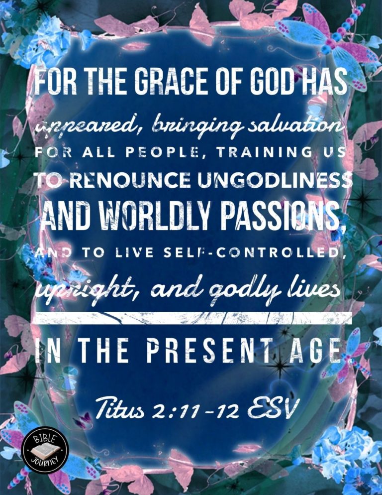 Titus 2:11-12 ESV - For the grace of God has appeared, bringing salvation for all people, training us to renounce ungodliness and worldly passions, and to live self-controlled, upright, and godly lives in the present age,