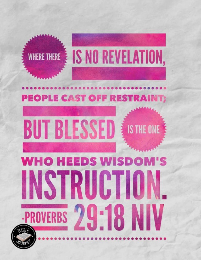 Proverbs 29:18 NIV - Where there is no revelation, people cast off restraint; but blessed is the one who heeds wisdom's instruction.