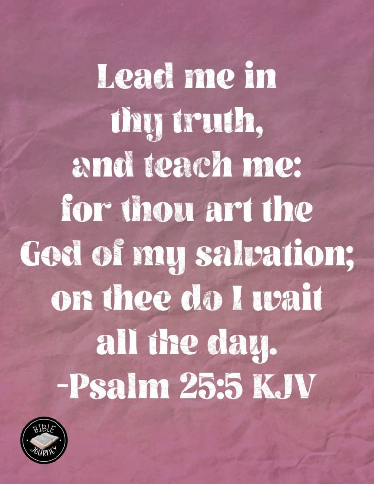 Psalm 25:5 KJV - Lead me in thy truth, and teach me: for thou art the God of my salvation; on thee do I wait all the day.