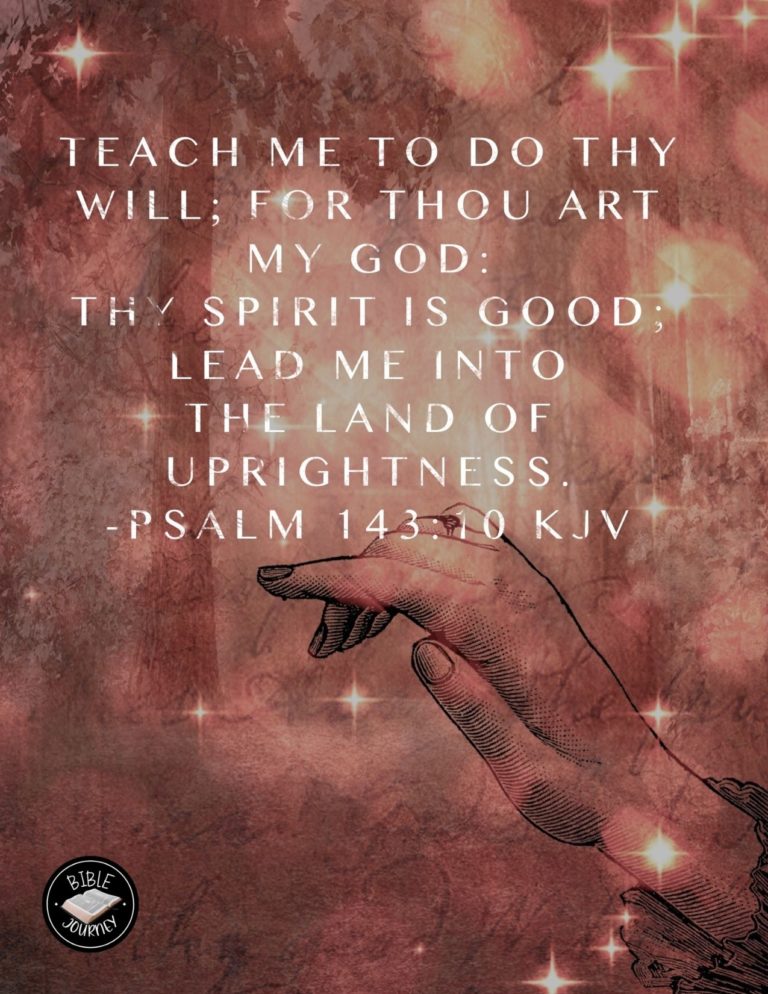 Psalm 143:10 KJV - Teach me to do thy will; for thou art my God: thy spirit is good; lead me into the land of uprightness.