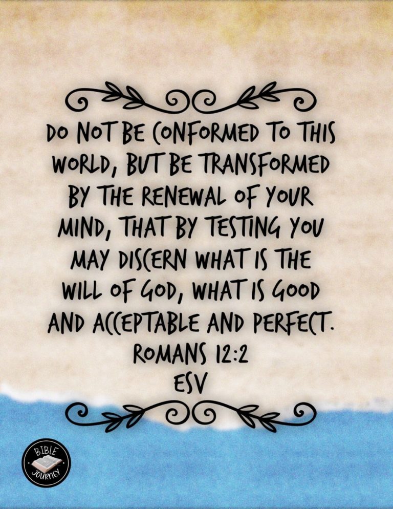 Romans 12:2 ESV - Do not be conformed to this world, but be transformed by the renewal of your mind, that by testing you may discern what is the will of God, what is good and acceptable and perfect.