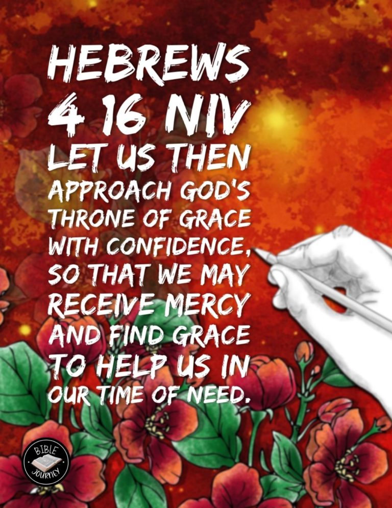 Hebrews 4:16 NIV - Let us then approach God's throne of grace with confidence, so that we may receive mercy and find grace to help us in our time of need.