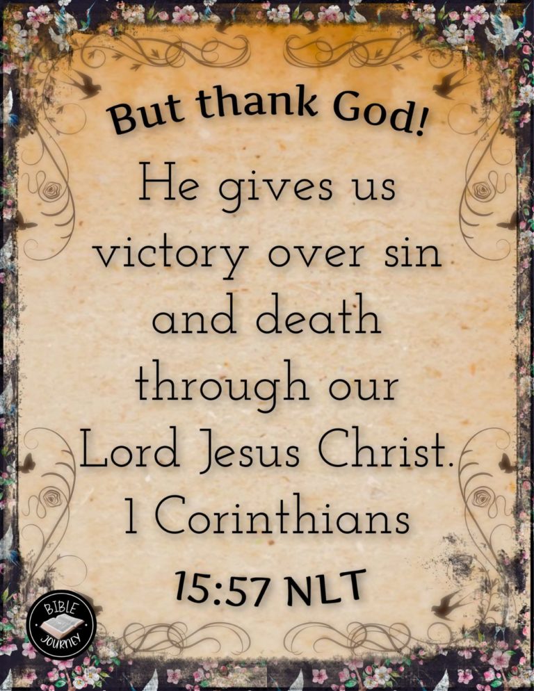 1 Corinthians 15:57 NLT - But thank God! He gives us victory over sin and death through our Lord Jesus Christ.