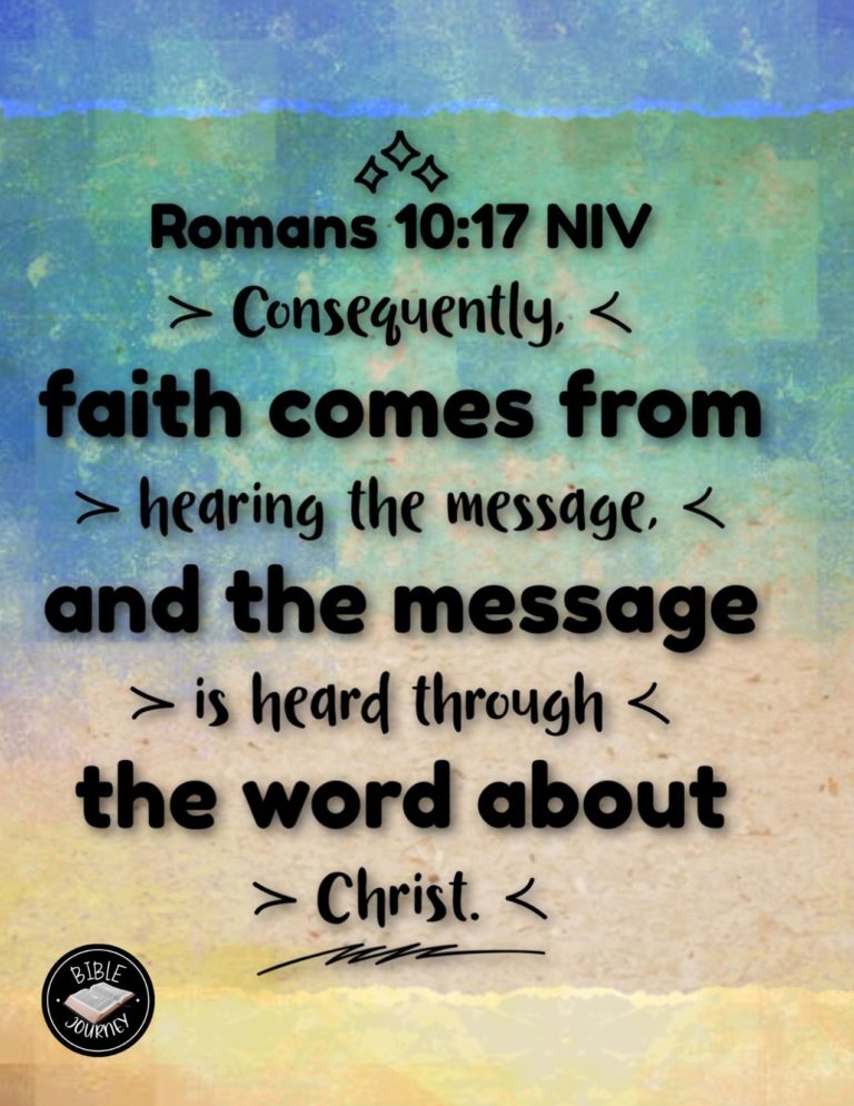 Romans 10:17 NIV - Consequently, faith comes from hearing the message, and the message is heard through the word about Christ.